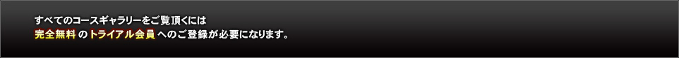 すべてのコースギャラリーをご覧頂くには完全無料のトライアルへのご登録が必要になります。