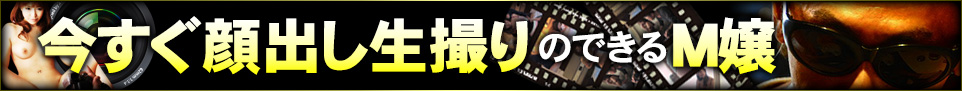今すぐ顔出し生撮りのできるM嬢